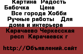 Картина “Радость (Бабочка)“ › Цена ­ 3 500 - Все города Хобби. Ручные работы » Для дома и интерьера   . Карачаево-Черкесская респ.,Карачаевск г.